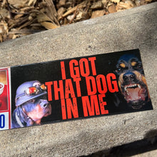 Load image into Gallery viewer, I Got That Dog In Me Bumper Sticker