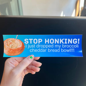 Stop Honking! I Just Dropped My Broccoli Cheddar Bread Bowl!!! Bumper Sticker